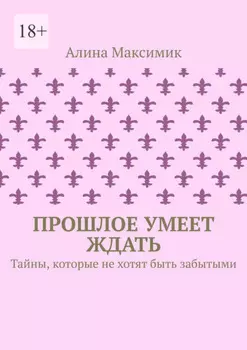 Прошлое умеет ждать. Тайны, которые не хотят быть забытыми