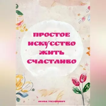 ПРОСТОЕ ИСКУССТВО ЖИТЬ СЧАСТЛИВО