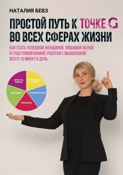 Простой путь к точке G во всех сферах жизни. Как стать успешной женщиной, любимой женой и счастливой мамой, работая с мышлением всего 15 минут в день