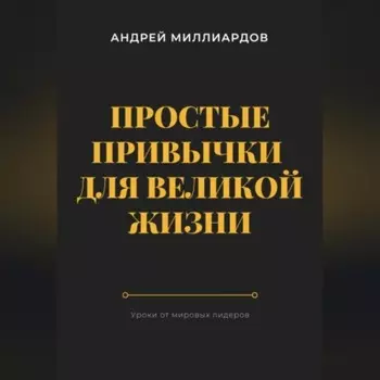 Простые привычки для великой жизни. Уроки от мировых лидеров