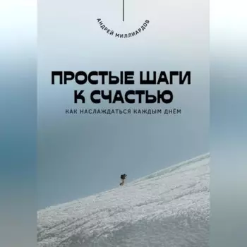 Простые шаги к счастью. Как наслаждаться каждым днём