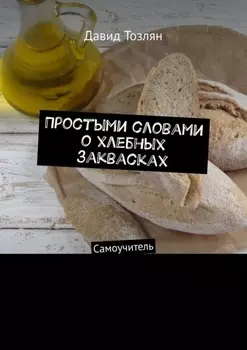 Простыми словами о хлебных заквасках. Самоучитель