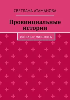 Провинциальные истории. Рассказы и миниатюры