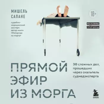 Прямой эфир из морга. 30 сложных дел, прошедших через скальпель судмедэксперта