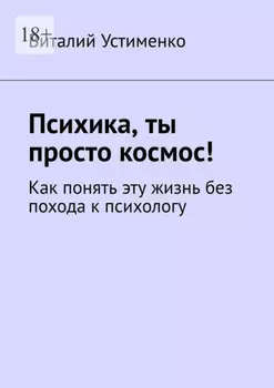 Психика, ты просто космос! Как понять эту жизнь без похода к психологу