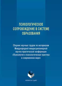 Психологическое сопровождение в системе образования. Сборник научных трудов по материалам Международной междисциплинарной научно-практической конференции «Психология и психологическая практика в современном мире»