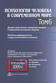 Психология человека в современном мире. Том 6. Духовно-нравственное становление человека в современном российском обществе. Проблема индивидуальности в трудах отечественных психологов. Материалы Всероссийской юбилейной научной конференции, посвященной 120-летию со дня рождения С. Л. Рубинштейна, 15–16 октября 2009 г.