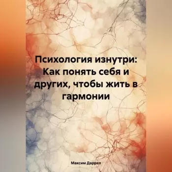 «Психология изнутри: Как понять себя и других, чтобы жить в гармонии»