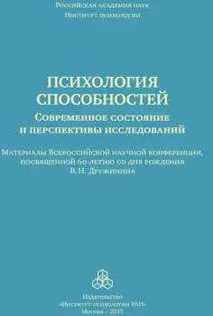 Психология способностей. Современное состояние и перспективы исследований. Материалы Всероссийской научной конференции, посвященной 60-летию со дня рождения В. Н. Дружинина, ИП РАН, 25-26 сентября 2015 г.