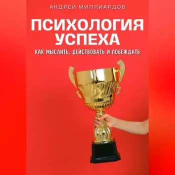 Психология успеха. Как мыслить, действовать и побеждать