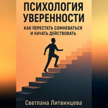 Психология уверенности. Как перестать сомневаться и начать действовать.