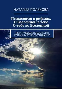 Психология в рифмах. О Вселенной в тебе, о тебе во Вселенной. Практическое пособие для стремящихся к осознаванию