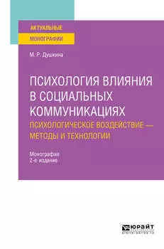 Психология влияния в социальных коммуникациях: психологическое воздействие – методы и технологии 2-е изд., испр. и доп. Монография