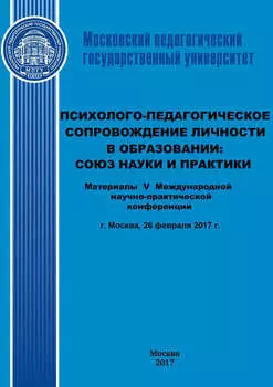 Психолого-педагогическое сопровождение личности в образовании: союз науки и практики. Материалы V Международной научно-практической конференции (г. Москва, 26 февраля 2017 г.)