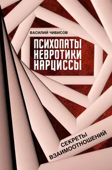 Психопаты, невротики, нарциссы. Секреты взаимоотношений