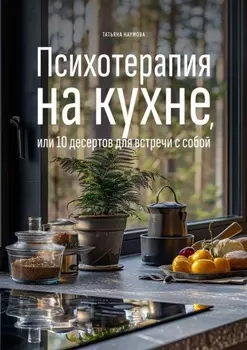 Психотерапия на кухне, или 10 десертов для встречи с собой