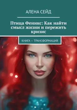 Птица Феникс: Как найти смысл жизни и пережить кризис. Книга – трансформация