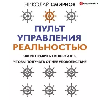 Пульт управления реальностью. Как исправить свою жизнь, чтобы получать от нее удовольствие
