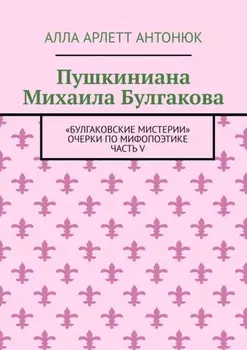 Пушкиниана Михаила Булгакова. «Булгаковские мистерии» Очерки по мифопоэтике Часть V