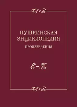 Пушкинская энциклопедия. Произведения. Выпуск 2. Е – К