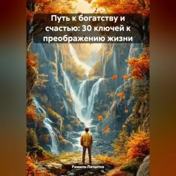 Путь к богатству и счастью: 30 ключей к преображению жизни