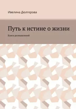 Путь к истине о жизни. Книга размышлений