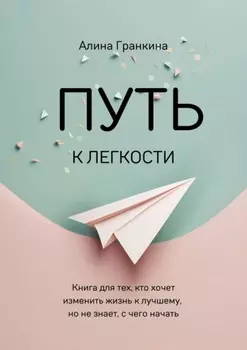 Путь к легкости. Книга для тех, кто хочет изменить жизнь к лучшему, но не знает, с чего начать