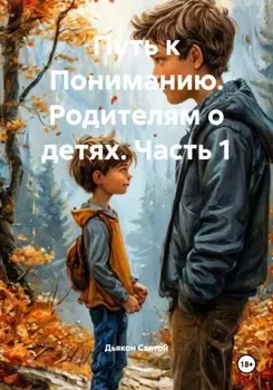 Путь к Пониманию. Родителям о детях. Часть 1