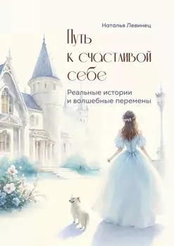 Путь к счастливой себе. Реальные истории и волшебные перемены