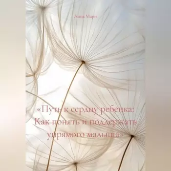 «Путь к сердцу ребенка: Как понять и поддержать упрямого малыша»