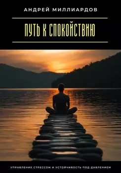 Путь к спокойствию. Управление стрессом и устойчивость под давлением