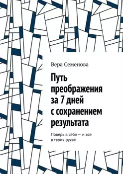 Путь преображения за 7 дней с сохранением результата. Поверь в себя – и все в твоих руках