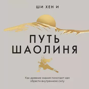 Путь Шаолиня. Как древние знания помогают нам обрести внутреннюю силу
