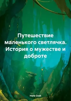 Путешествие маленького светлячка. История о мужестве и доброте