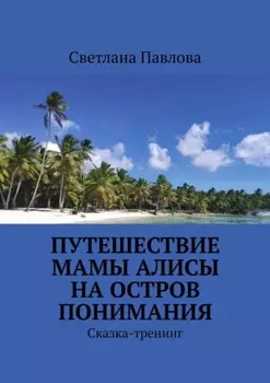 Путешествие мамы Алисы на Остров понимания. Сказка-тренинг