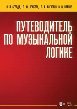 Путеводитель по музыкальной логике. Аналитические, практические и творческие этюды. Пособие для педагогов-теоретиков