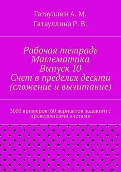 Рабочая тетрадь. Математика. Выпуск 10. Счет в пределах десяти (сложение и вычитание). 3000 примеров (60 вариантов заданий) с проверочными листами