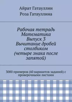 Рабочая тетрадь. Математика. Выпуск 3. Вычитание дробей столбиком (четыре знака после запятой). 3000 примеров (60 вариантов заданий) с проверочными листами