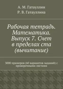 Рабочая тетрадь. Математика. Выпуск 7. Счет в пределах ста (вычитание). 3000 примеров (60 вариантов заданий) с проверочными листами