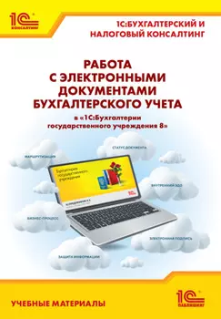 Работа с электронными документами бухгалтерского учета в «1С:Бухгалтерии государственного учреждения 8». Учебные материалы «1С:Бухгалтерский и налоговый консалтинг» (+ epub)