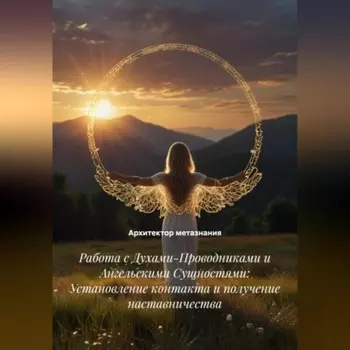 Работа с Духами-Проводниками и Ангельскими Сущностями: Установление контакта и получение наставничества