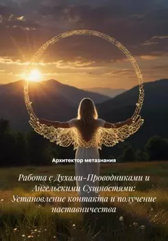 Работа с Духами-Проводниками и Ангельскими Сущностями: Установление контакта и получение наставничества