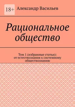Рациональное общество. Том 1 (избранные статьи): от естествознания к системному обществознанию