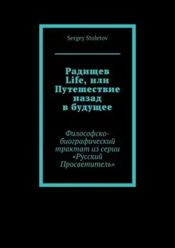 Радищев Life, или Путешествие назад в будущее. Философско-биографический трактат из серии «Русский Просветитель»
