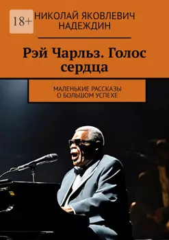 Рэй Чарльз. Голос сердца. Маленькие рассказы о большом успехе