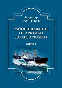 Район плавания от Арктики до Антарктики. Книга 1