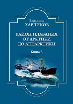 Район плавания от Арктики до Антарктики. Книга 3