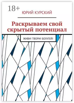 Раскрываем свой скрытый потенциал. Живи! Твори! Богатей!