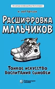 Расшифровка мальчиков. Тонкое искусство воспитания сыновей