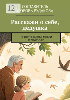 Расскажи о себе, дедушка. История жизни, любви и мудрости